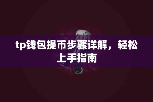 tp钱包提币步骤详解，轻松上手指南