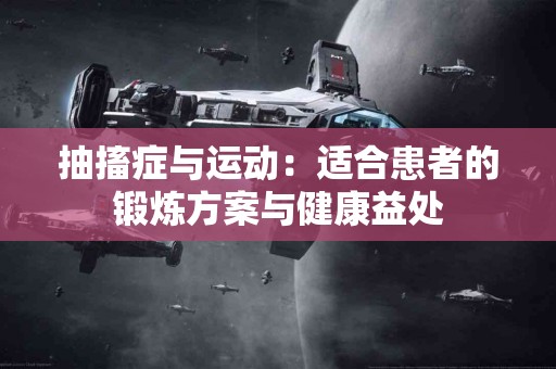 抽搐症与运动：适合患者的锻炼方案与健康益处