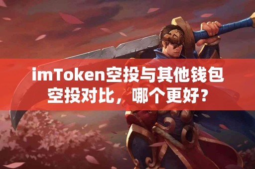 imToken空投与其他钱包空投对比，哪个更好？