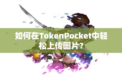 如何在TokenPocket中轻松上传图片？