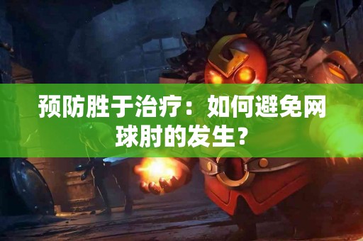 预防胜于治疗：如何避免网球肘的发生？