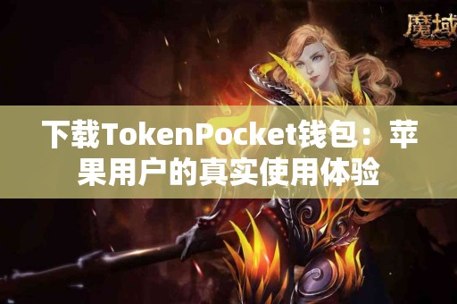 下载TokenPocket钱包：苹果用户的真实使用体验