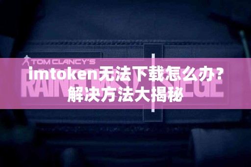 imtoken无法下载怎么办？解决方法大揭秘