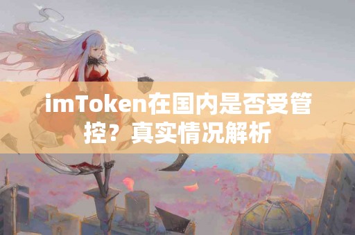 imToken在国内是否受管控？真实情况解析