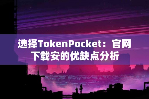 选择TokenPocket：官网下载安的优缺点分析