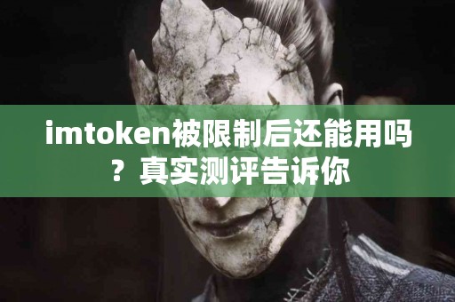 imtoken被限制后还能用吗？真实测评告诉你