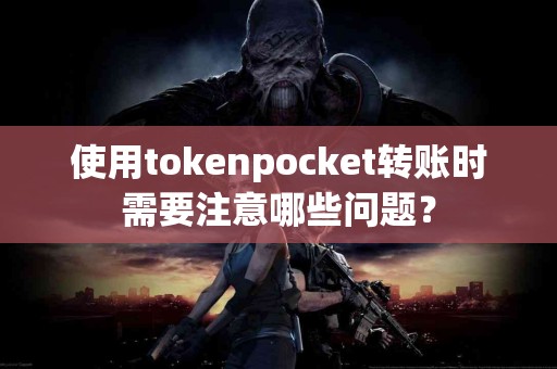 使用tokenpocket转账时需要注意哪些问题？