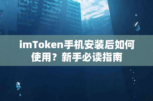 imToken手机安装后如何使用？新手必读指南