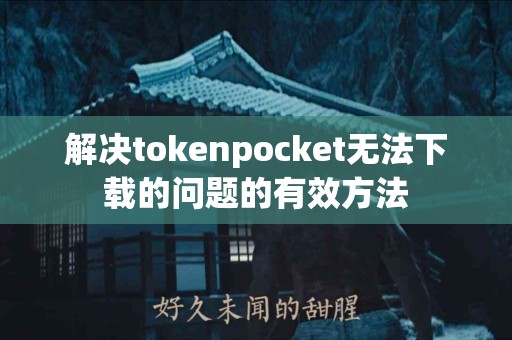 解决tokenpocket无法下载的问题的有效方法