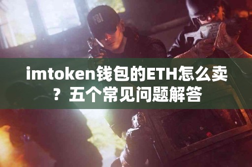 imtoken钱包的ETH怎么卖？五个常见问题解答