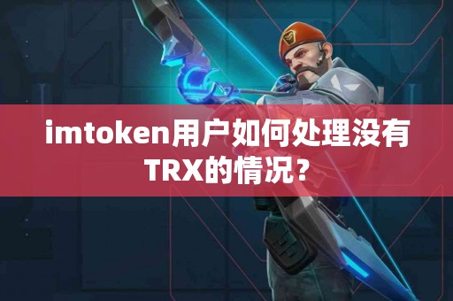 imtoken用户如何处理没有TRX的情况？