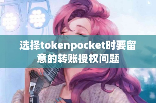 选择tokenpocket时要留意的转账授权问题