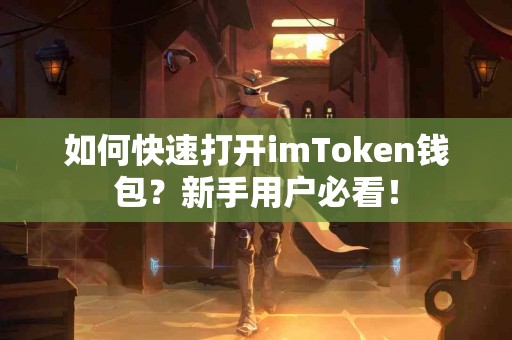 如何快速打开imToken钱包？新手用户必看！