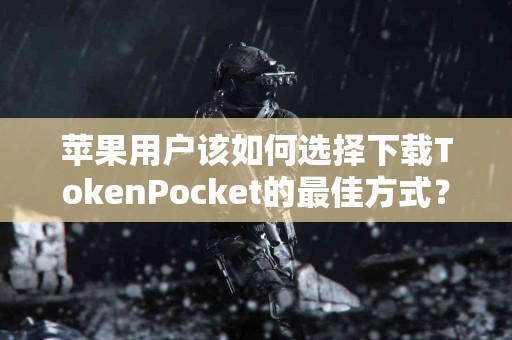 苹果用户该如何选择下载TokenPocket的最佳方式？