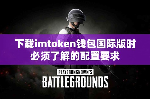 下载imtoken钱包国际版时必须了解的配置要求