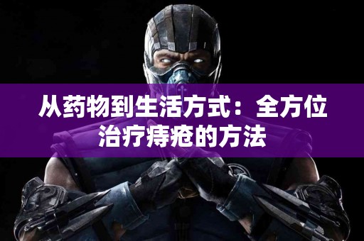 从药物到生活方式：全方位治疗痔疮的方法