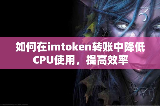 如何在imtoken转账中降低CPU使用，提高效率