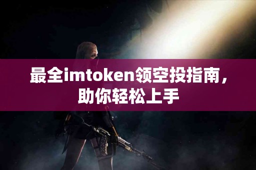 最全imtoken领空投指南，助你轻松上手