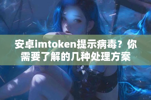 安卓imtoken提示病毒？你需要了解的几种处理方案