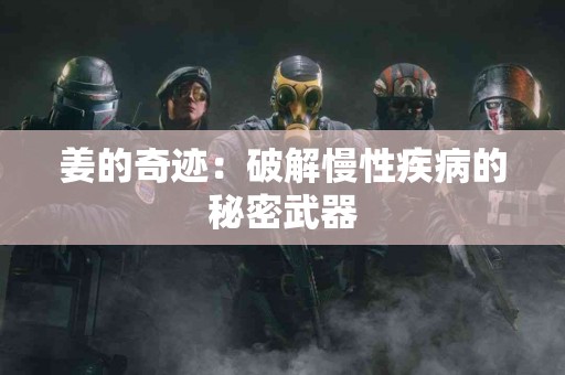 姜的奇迹：破解慢性疾病的秘密武器