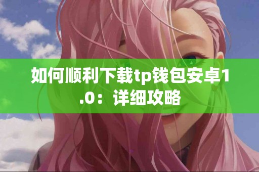 如何顺利下载tp钱包安卓1.0：详细攻略