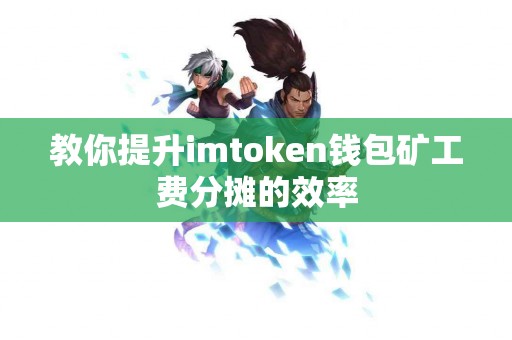 教你提升imtoken钱包矿工费分摊的效率