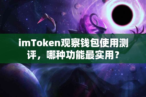 imToken观察钱包使用测评，哪种功能最实用？