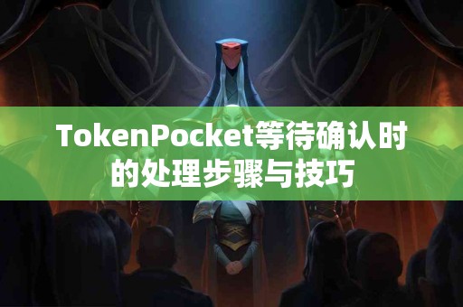 TokenPocket等待确认时的处理步骤与技巧