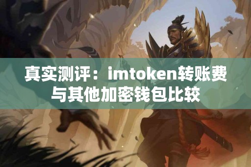 真实测评：imtoken转账费与其他加密钱包比较