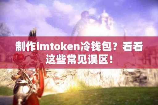 制作imtoken冷钱包？看看这些常见误区！