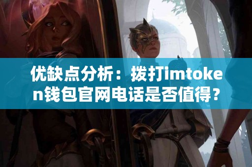 优缺点分析：拨打imtoken钱包官网电话是否值得？