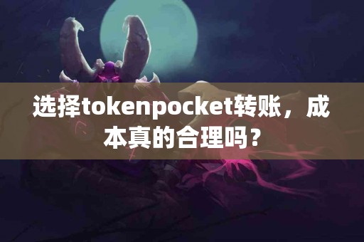 选择tokenpocket转账，成本真的合理吗？