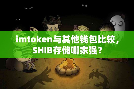 imtoken与其他钱包比较，SHIB存储哪家强？
