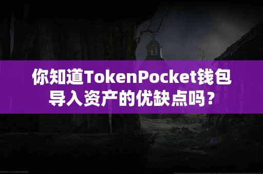 你知道TokenPocket钱包导入资产的优缺点吗？