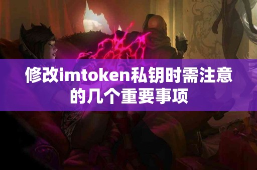 修改imtoken私钥时需注意的几个重要事项