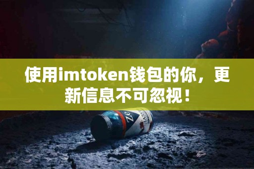 使用imtoken钱包的你，更新信息不可忽视！