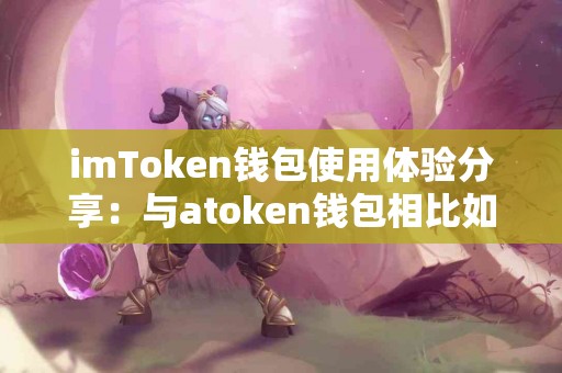 imToken钱包使用体验分享：与atoken钱包相比如何？