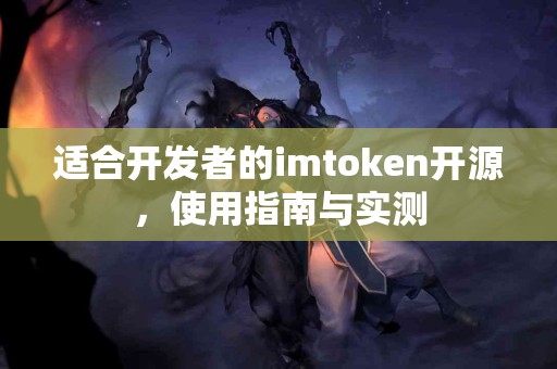 适合开发者的imtoken开源，使用指南与实测