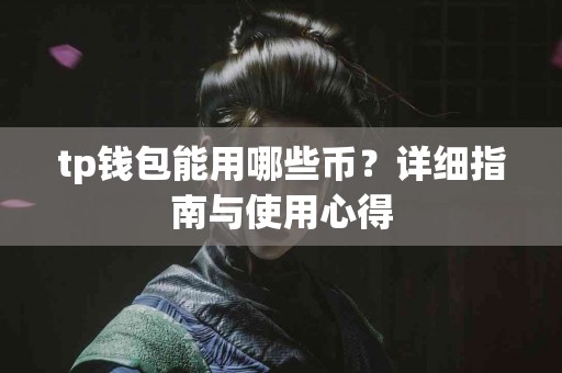 tp钱包能用哪些币？详细指南与使用心得