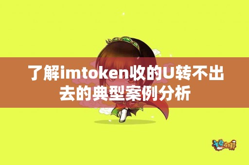 了解imtoken收的U转不出去的典型案例分析