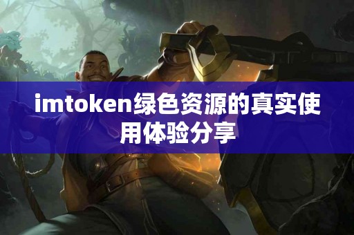 imtoken绿色资源的真实使用体验分享