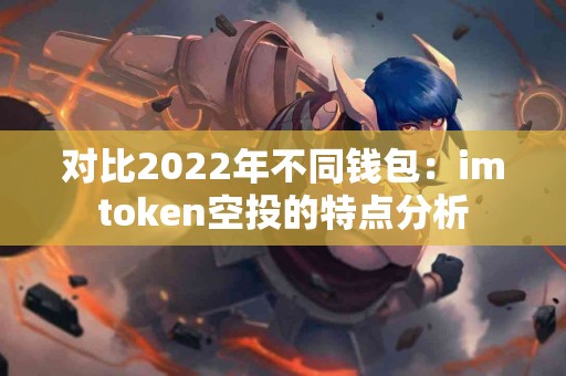 对比2022年不同钱包：imtoken空投的特点分析
