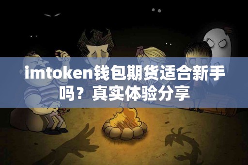 imtoken钱包期货适合新手吗？真实体验分享
