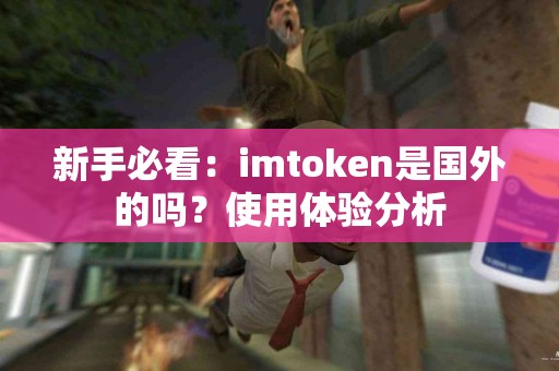 新手必看：imtoken是国外的吗？使用体验分析