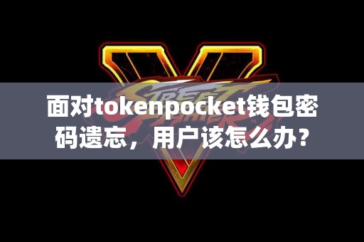 面对tokenpocket钱包密码遗忘，用户该怎么办？