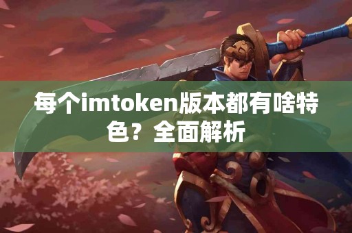 每个imtoken版本都有啥特色？全面解析