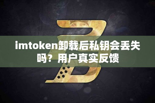 imtoken卸载后私钥会丢失吗？用户真实反馈