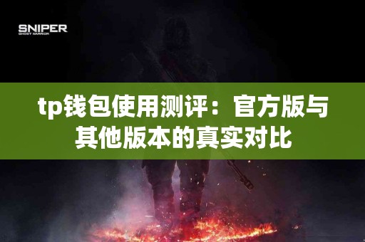 tp钱包使用测评：官方版与其他版本的真实对比