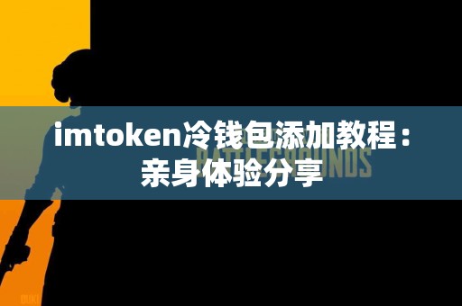 imtoken冷钱包添加教程：亲身体验分享