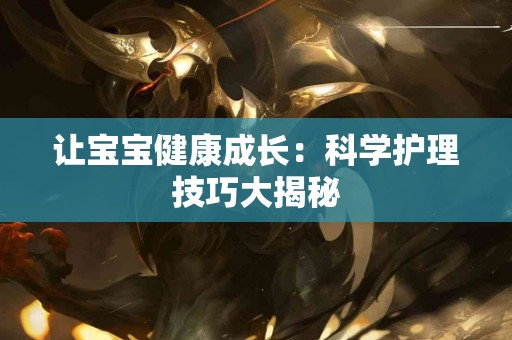 让宝宝健康成长：科学护理技巧大揭秘